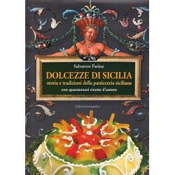 Dolcezze di Sicilia. Arte cultura, storia, tradizioni e ricette dei dolci e della pasticceria siciliana