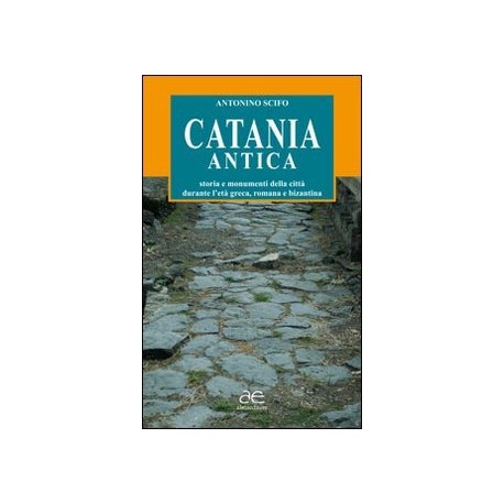 Catania antica. Storia e monumenti della città durante l'età greca, romana e bizantina. Ediz. illustrata